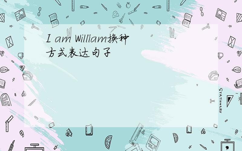 I am William换种方式表达句子