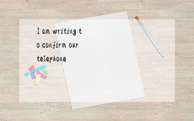 I am writing to confirm our telephone