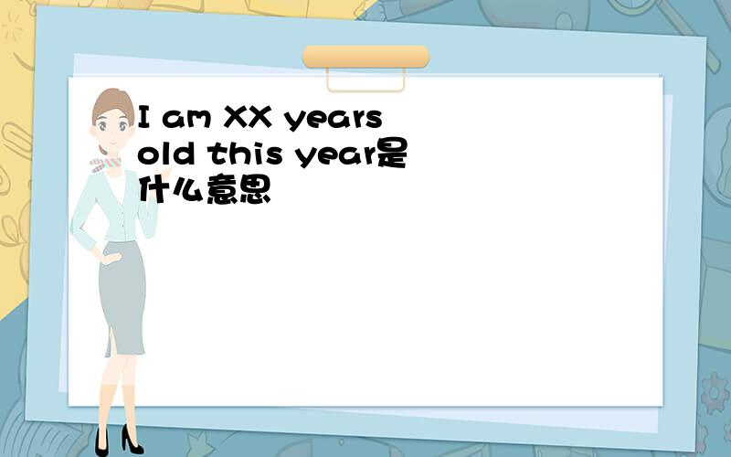I am XX years old this year是什么意思