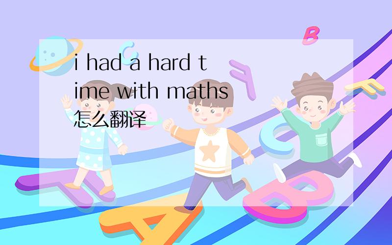 i had a hard time with maths怎么翻译