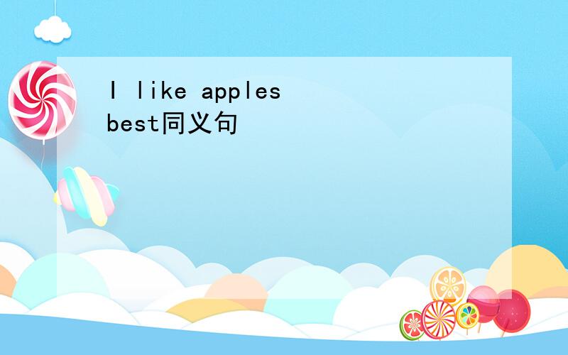 I like apples best同义句