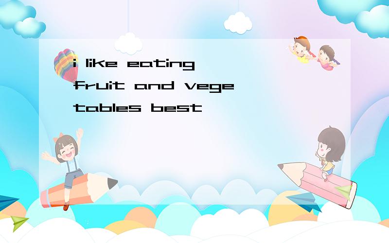 i like eating fruit and vegetables best
