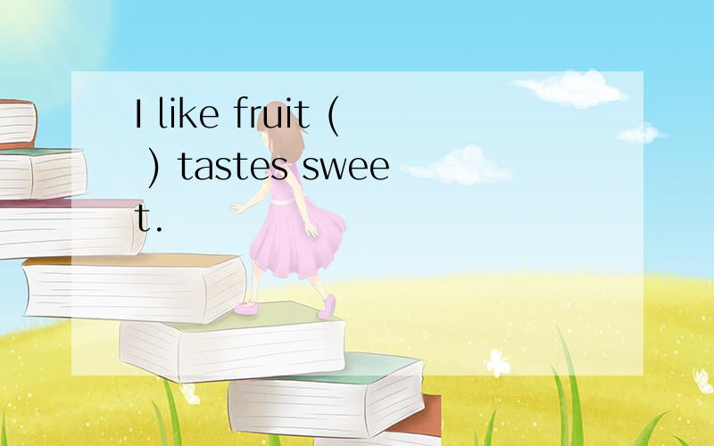 I like fruit ( ) tastes sweet.
