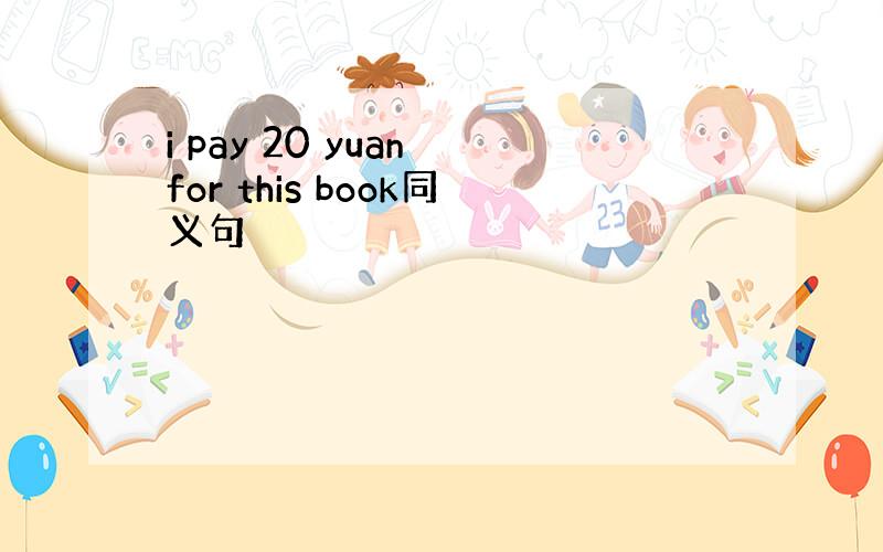 i pay 20 yuan for this book同义句