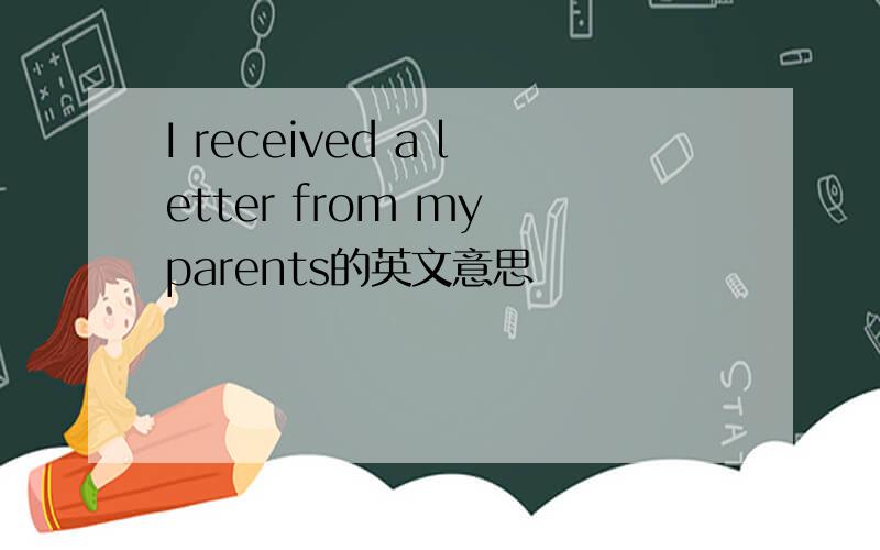 I received a letter from my parents的英文意思