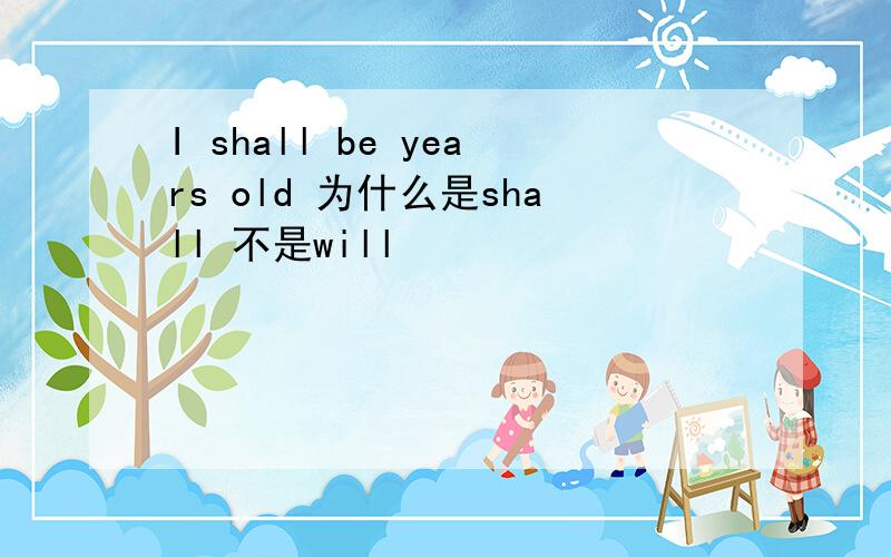 I shall be years old 为什么是shall 不是will