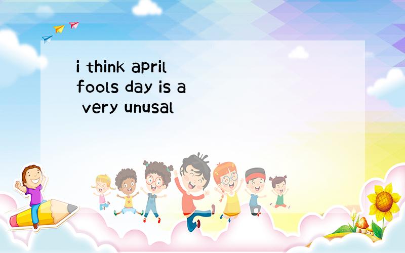 i think april fools day is a very unusal