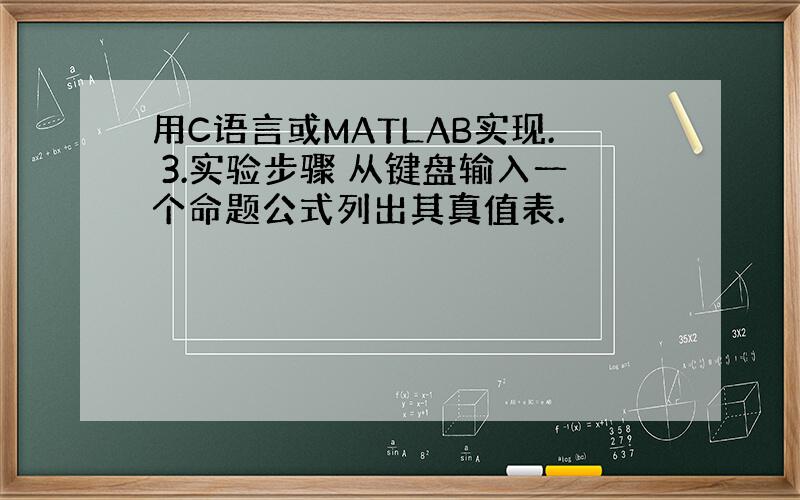 用C语言或MATLAB实现. 3.实验步骤 从键盘输入一个命题公式列出其真值表.