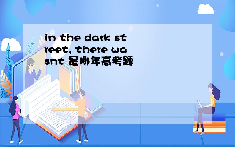 in the dark street, there wasnt 是哪年高考题