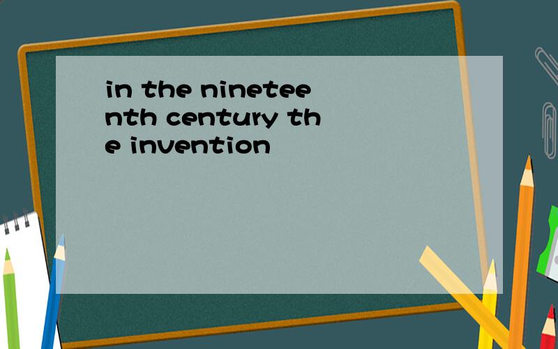 in the nineteenth century the invention