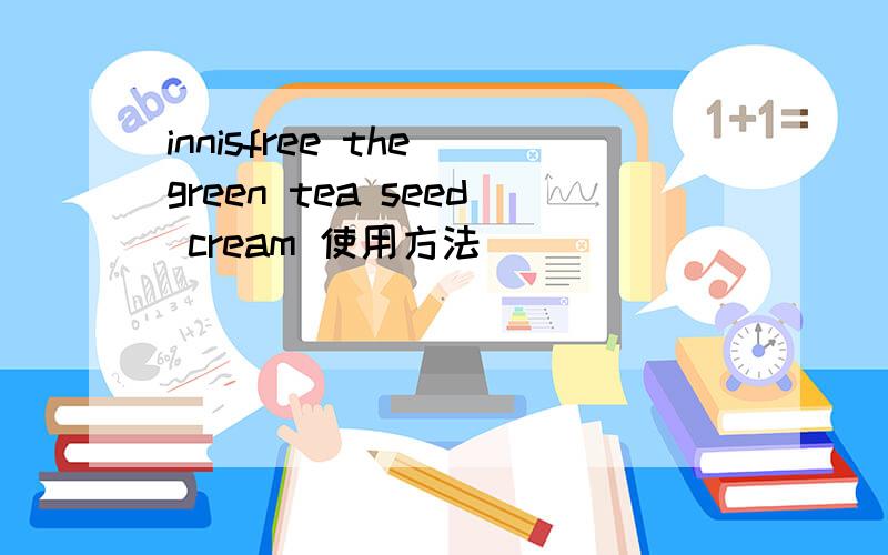 innisfree the green tea seed cream 使用方法