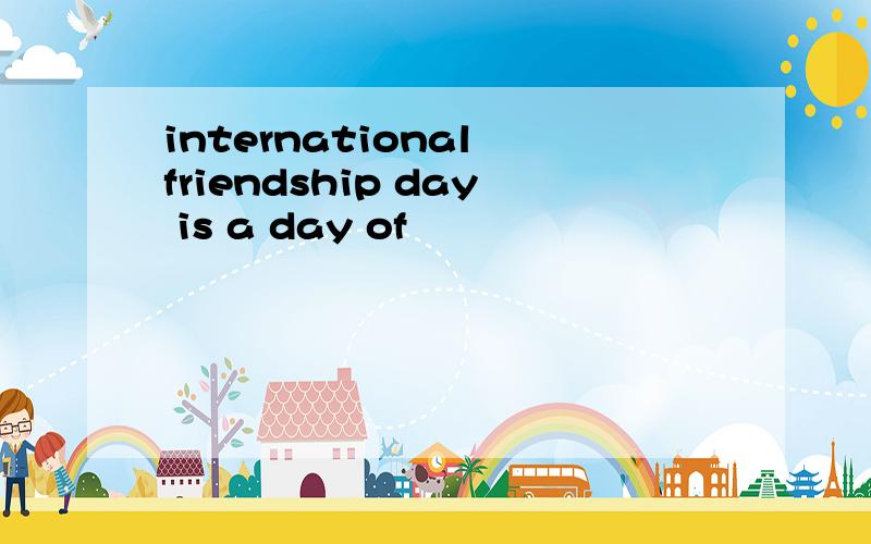 international friendship day is a day of