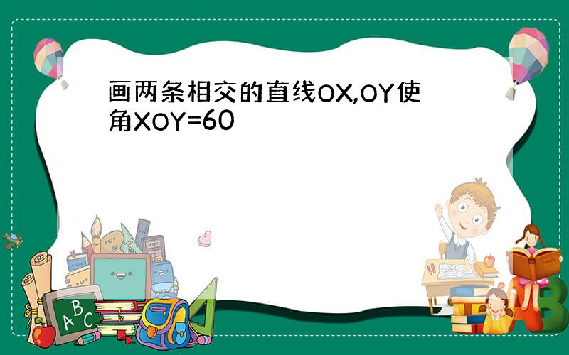 画两条相交的直线OX,OY使角XOY=60