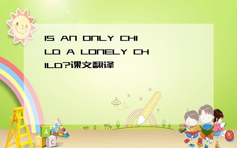 IS AN ONLY CHILD A LONELY CHILD?课文翻译