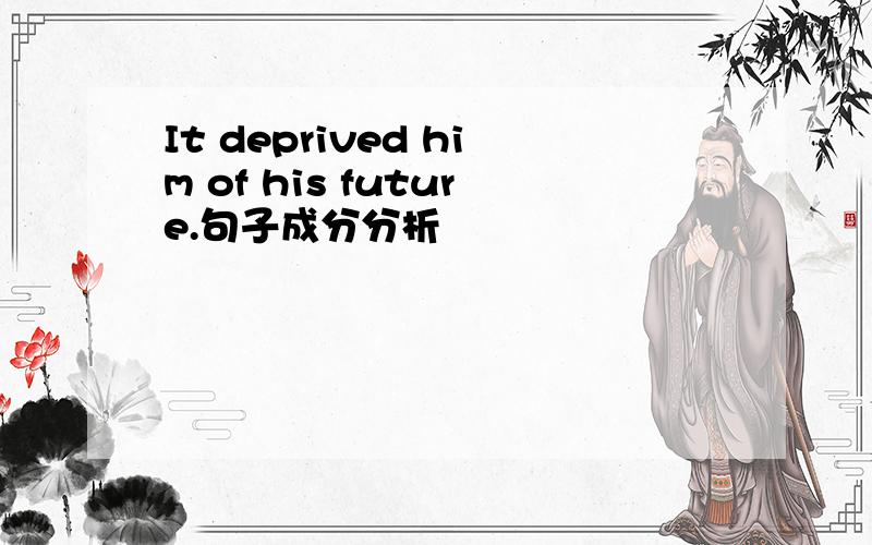 It deprived him of his future.句子成分分析
