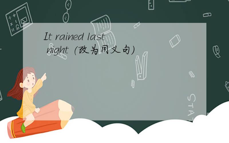It rained last night (改为同义句)