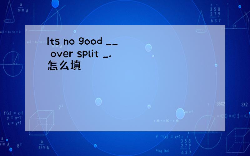 Its no good __ over split _.怎么填