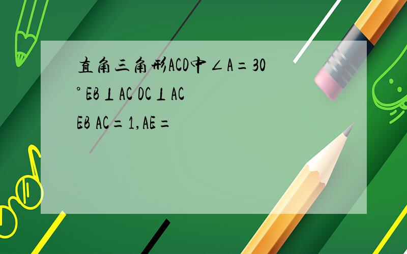 直角三角形ACD中∠A=30° EB⊥AC DC⊥AC EB AC=1,AE=