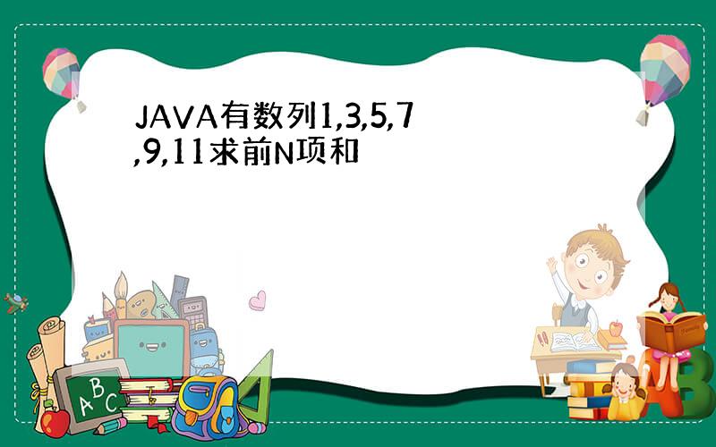 JAVA有数列1,3,5,7,9,11求前N项和