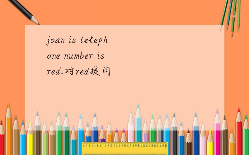 joan is telephone number is red.对red提问