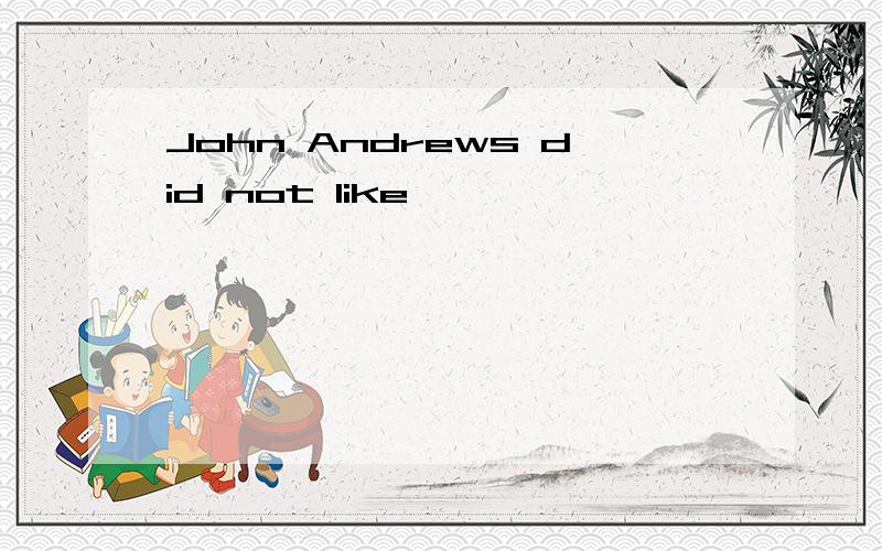 John Andrews did not like