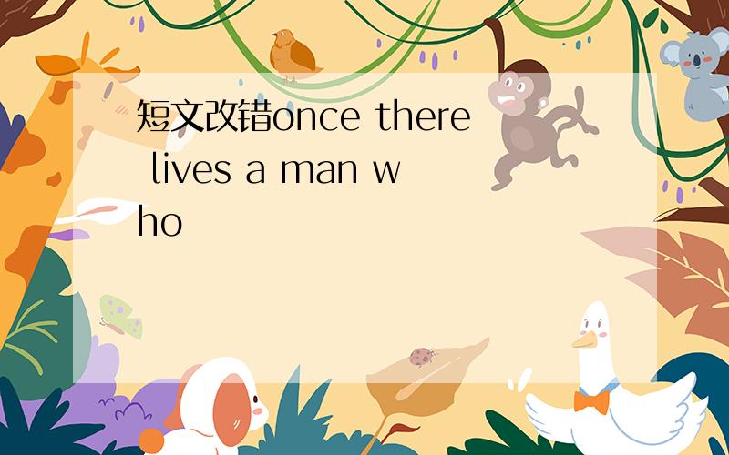 短文改错once there lives a man who