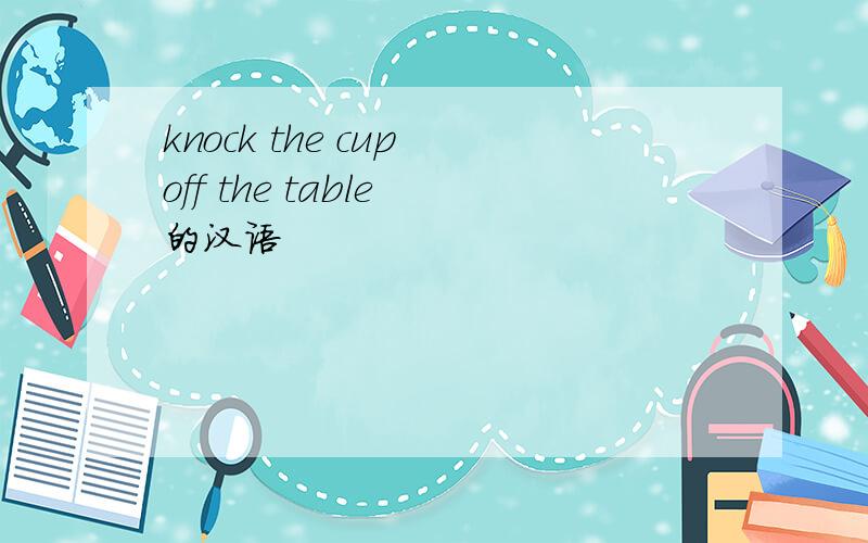 knock the cup off the table 的汉语