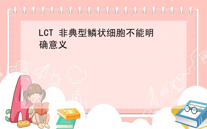 LCT 非典型鳞状细胞不能明确意义