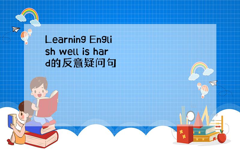 Learning English well is hard的反意疑问句