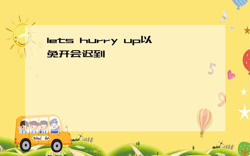 lets hurry up以免开会迟到