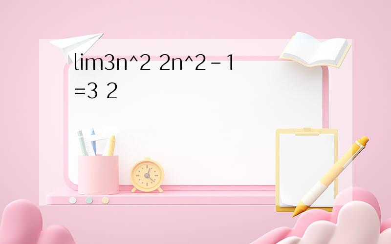 lim3n^2 2n^2-1=3 2