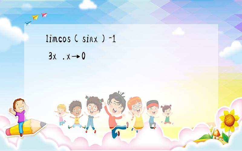 limcos(sinx)-1 3x².x→0