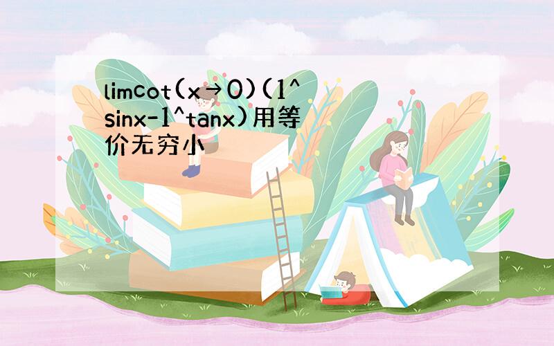 limcot(x→0)(1^sinx-1^tanx)用等价无穷小