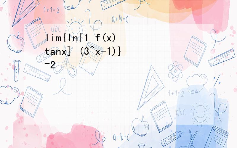 lim{ln[1 f(x) tanx] (3^x-1)}=2