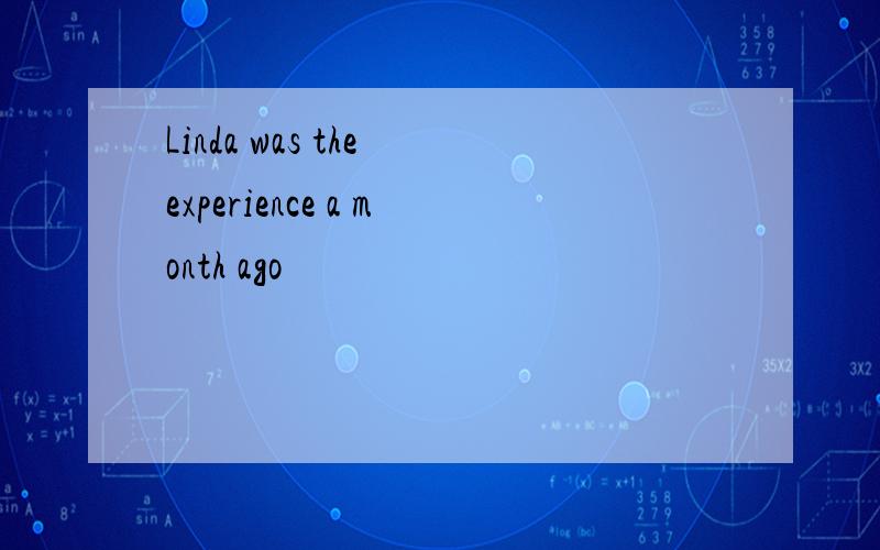 Linda was the experience a month ago