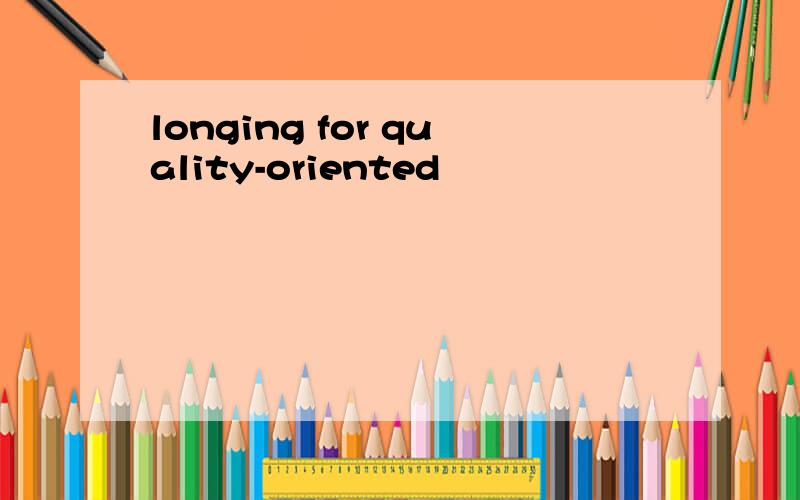 longing for quality-oriented