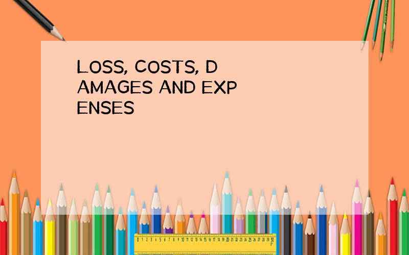 LOSS, COSTS, DAMAGES AND EXPENSES