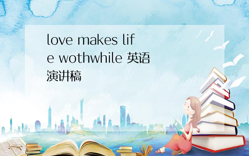 love makes life wothwhile 英语演讲稿