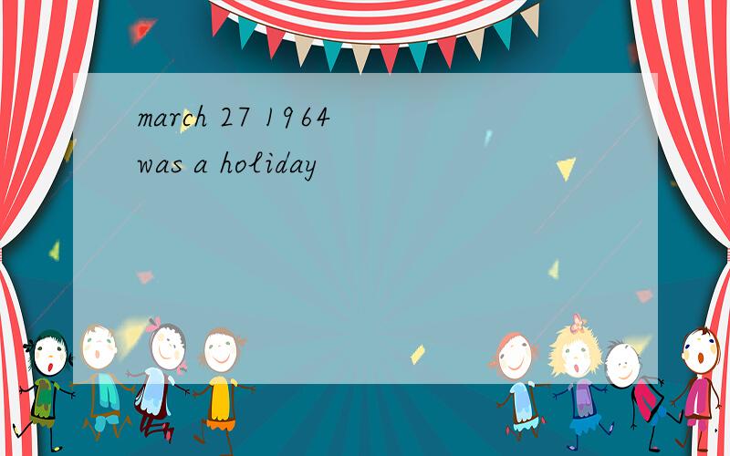 march 27 1964 was a holiday