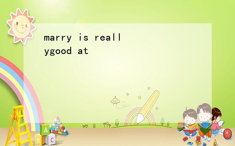 marry is reallygood at