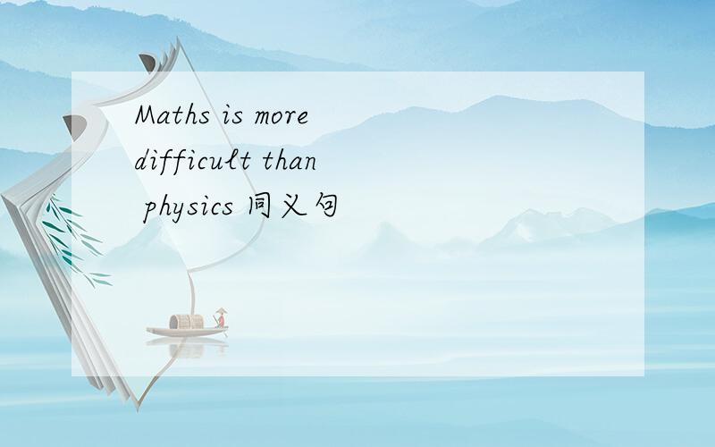 Maths is more difficult than physics 同义句