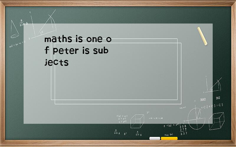 maths is one of peter is subjects