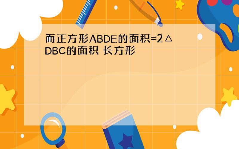 而正方形ABDE的面积=2△DBC的面积 长方形