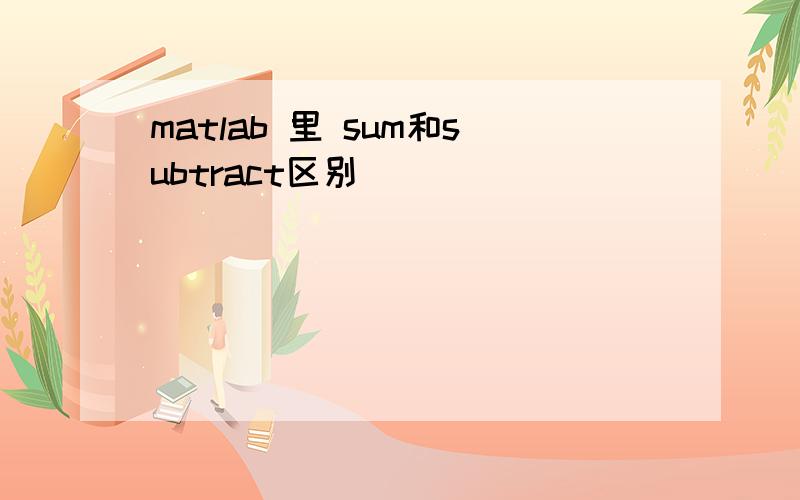 matlab 里 sum和subtract区别