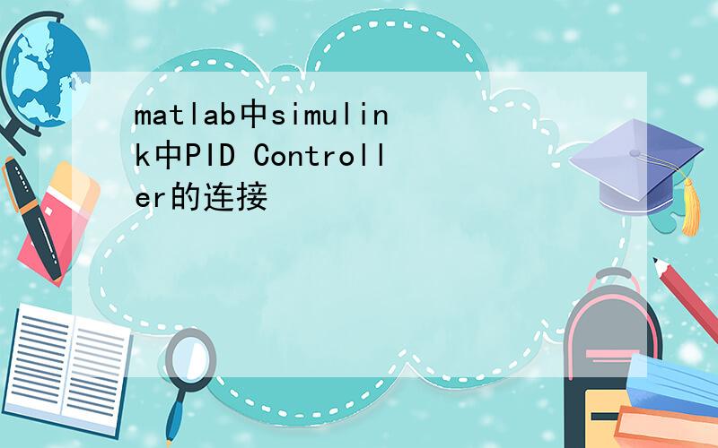 matlab中simulink中PID Controller的连接