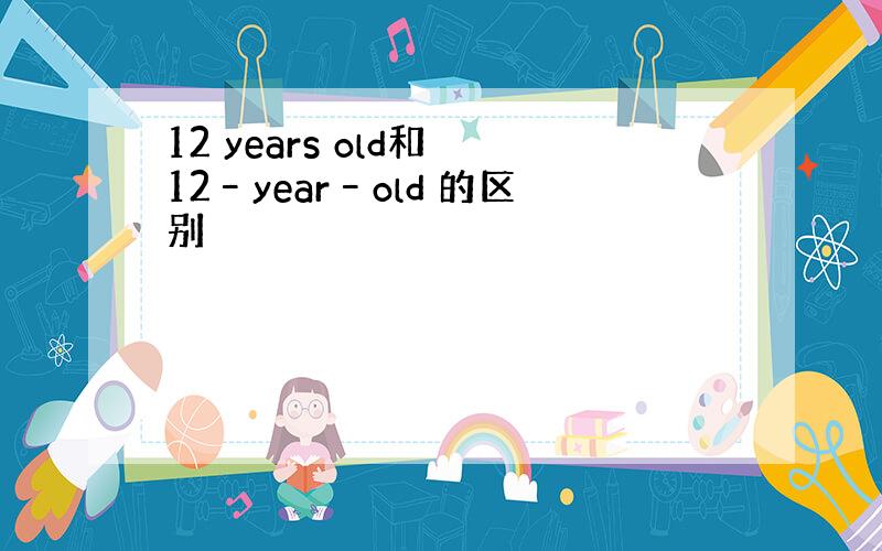 12 years old和 12–year–old 的区别