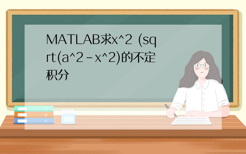 MATLAB求x^2 (sqrt(a^2-x^2)的不定积分