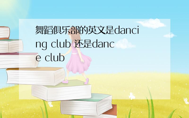 舞蹈俱乐部的英文是dancing club 还是dance club