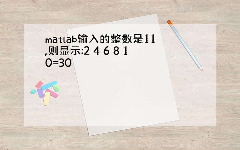 matlab输入的整数是11,则显示:2 4 6 8 10=30