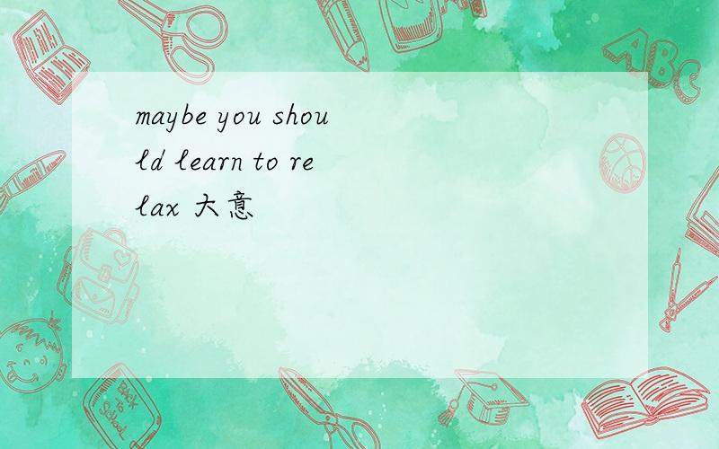 maybe you should learn to relax 大意